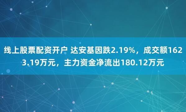 线上股票配资开户 达安基因跌2.19%，成交额1623.19万元，主力资金净流出180.12万元