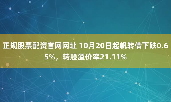 正规股票配资官网网址 10月20日起帆转债下跌0.65%，转股溢价率21.11%