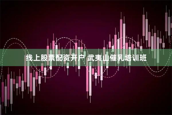 线上股票配资开户 武夷山催乳培训班