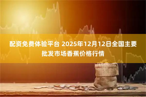 配资免费体验平台 2025年12月12日全国主要批发市场香蕉价格行情