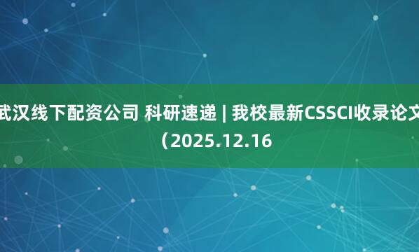 武汉线下配资公司 科研速递 | 我校最新CSSCI收录论文 （2025.12.16