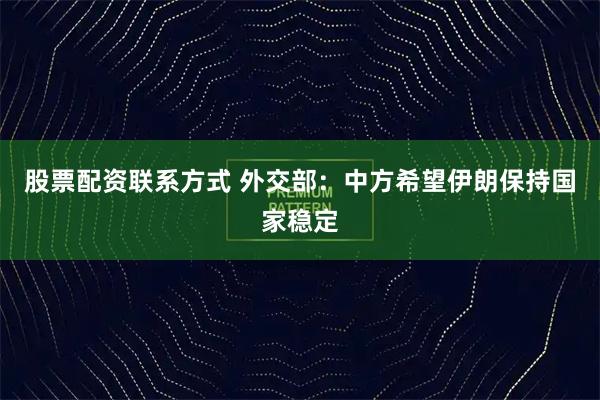 股票配资联系方式 外交部：中方希望伊朗保持国家稳定