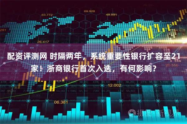 配资评测网 时隔两年，系统重要性银行扩容至21家！浙商银行首次入选，有何影响？